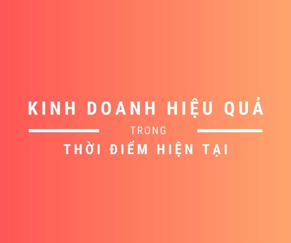 Làm sao để kinh doanh hiệu quả trong thời điểm hiện tại